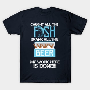 Caught All The Fish Drank All The Beer - My Work is done! T-Shirt